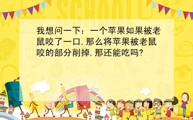 我想问一下：一个苹果如果被老鼠咬了一口,那么将苹果被老鼠咬的部分削掉,那还能吃吗?