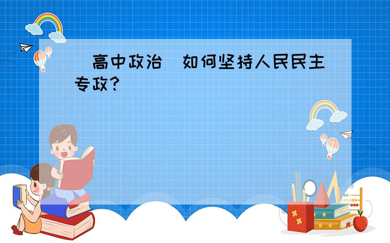 (高中政治)如何坚持人民民主专政?