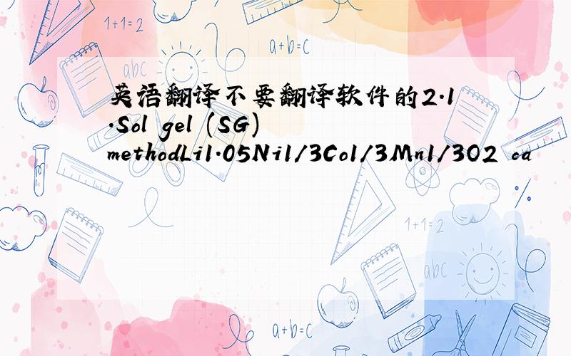 英语翻译不要翻译软件的2.1.Sol–gel (SG) methodLi1.05Ni1/3Co1/3Mn1/3O2 ca