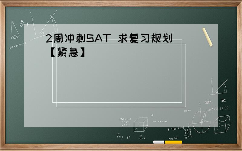 2周冲刺SAT 求复习规划 【紧急】