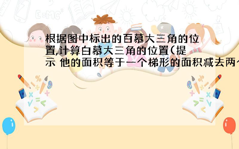 根据图中标出的百慕大三角的位置,计算白慕大三角的位置(提示 他的面积等于一个梯形的面积减去两个直角三角形的面积） 要按提