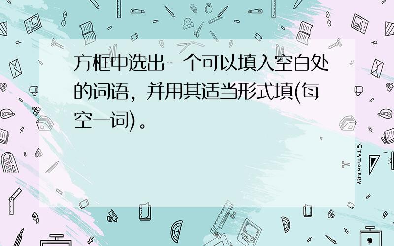 方框中选出一个可以填入空白处的词语，并用其适当形式填(每空一词)。