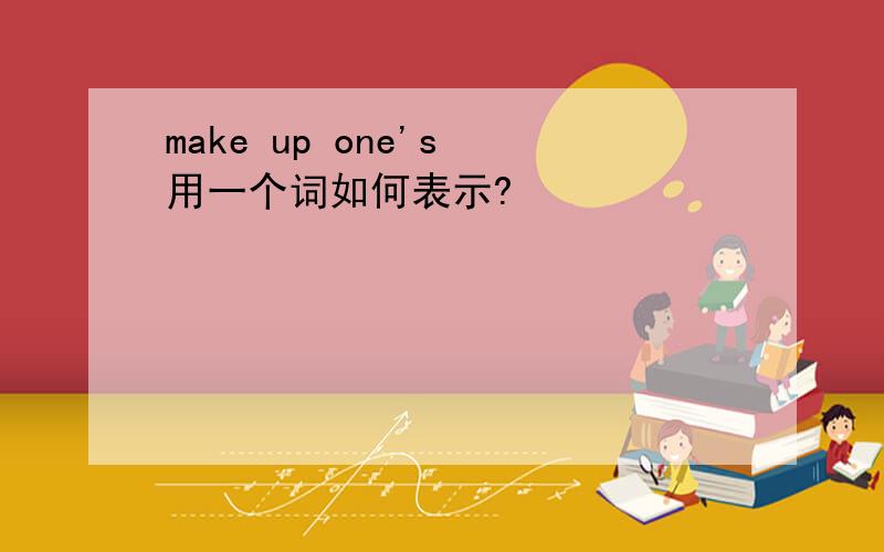 make up one's 用一个词如何表示?