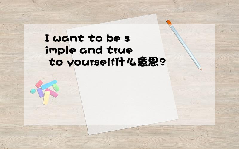 I want to be simple and true to yourself什么意思?