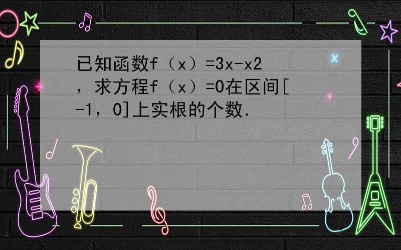 已知函数f（x）=3x-x2，求方程f（x）=0在区间[-1，0]上实根的个数．