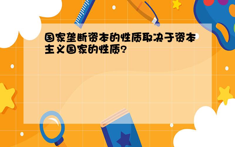 国家垄断资本的性质取决于资本主义国家的性质?