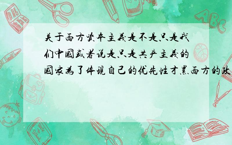 关于西方资本主义是不是只是我们中国或者说是只是共产主义的国家为了体现自己的优先性才黑西方的政策叫资本主义,我看一些欧美的