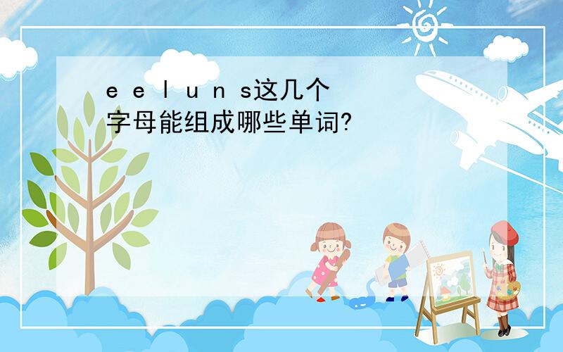 e e l u n s这几个字母能组成哪些单词?