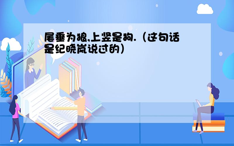 尾垂为狼,上竖是狗.（这句话是纪晓岚说过的）