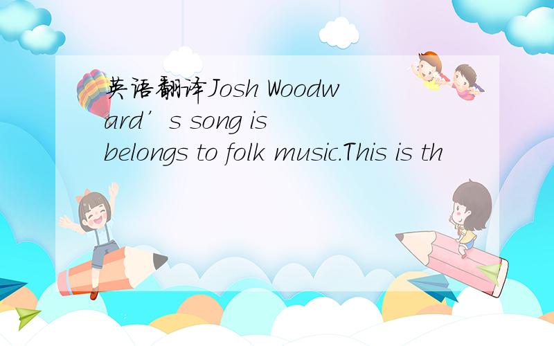 英语翻译Josh Woodward’s song is belongs to folk music.This is th