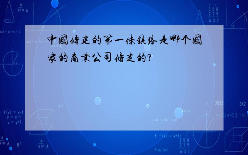 中国修建的第一条铁路是哪个国家的商业公司修建的?