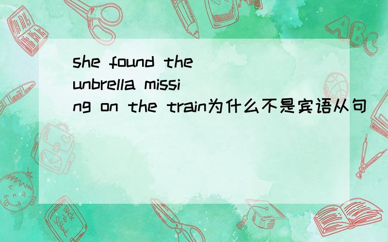 she found the unbrella missing on the train为什么不是宾语从句