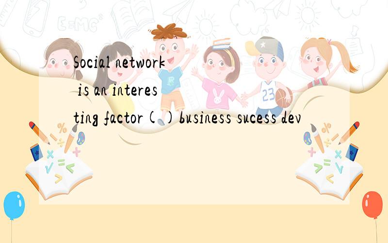 Social network is an interesting factor()business sucess dev