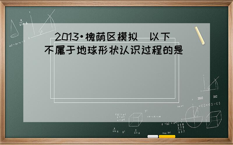 （2013•槐荫区模拟）以下不属于地球形状认识过程的是（　　）