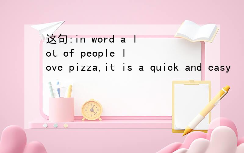 这句:in word a lot of people love pizza,it is a quick and easy