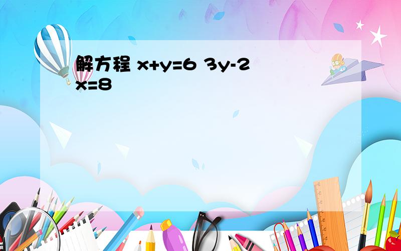 解方程 x+y=6 3y-2x=8