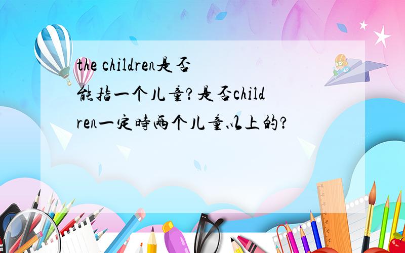 the children是否能指一个儿童?是否children一定时两个儿童以上的?