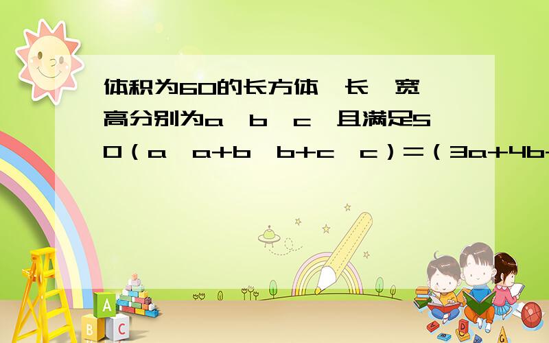 体积为60的长方体,长、宽、高分别为a、b、c,且满足50（a×a+b×b+c×c）=（3a+4b+5c)的平方,则它的