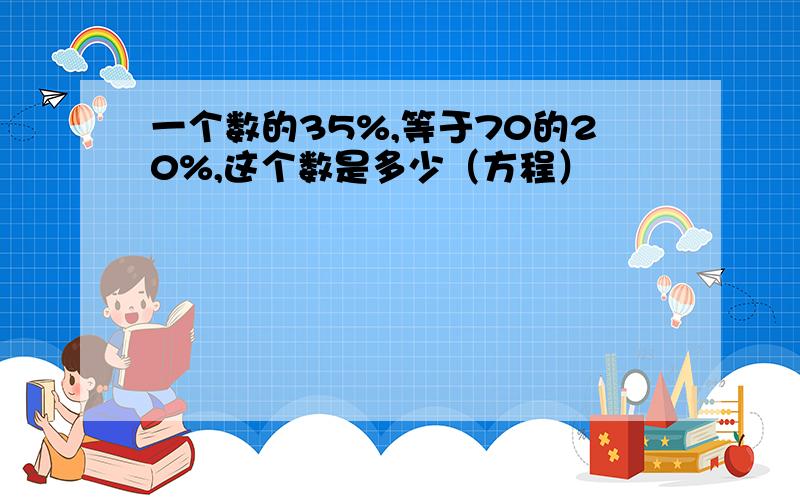 一个数的35%,等于70的20%,这个数是多少（方程）