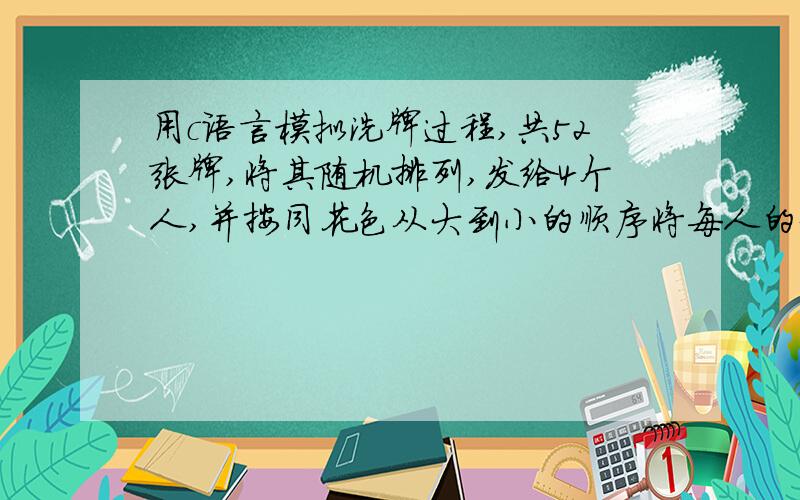 用c语言模拟洗牌过程,共52张牌,将其随机排列,发给4个人,并按同花色从大到小的顺序将每人的牌