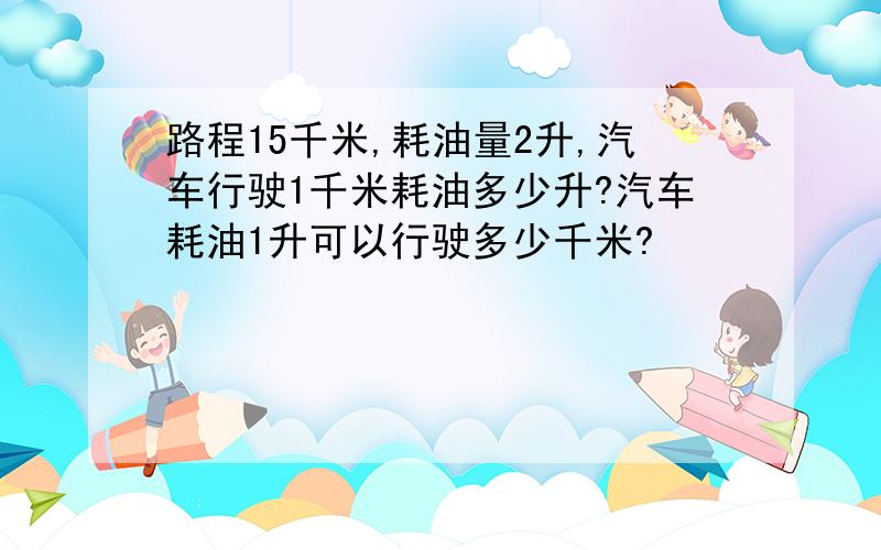 路程15千米,耗油量2升,汽车行驶1千米耗油多少升?汽车耗油1升可以行驶多少千米?