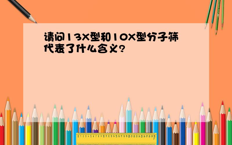 请问13X型和10X型分子筛代表了什么含义?