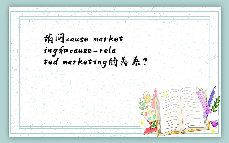 请问cause marketing和cause-related marketing的关系?