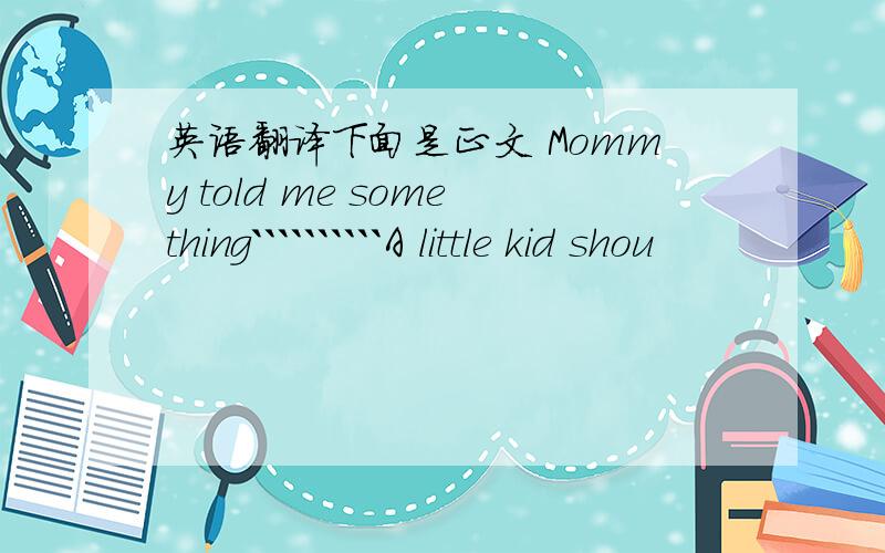 英语翻译下面是正文 Mommy told me something``````````A little kid shou