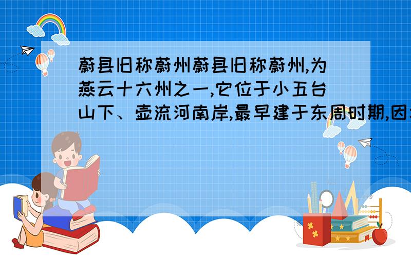 蔚县旧称蔚州蔚县旧称蔚州,为燕云十六州之一,它位于小五台山下、壶流河南岸,最早建于东周时期,因城外有护城河,河外有三关拱