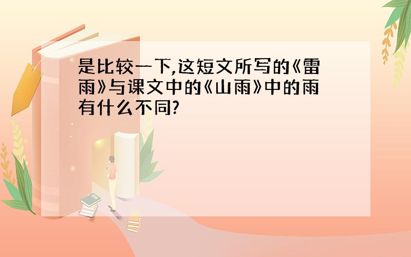 是比较一下,这短文所写的《雷雨》与课文中的《山雨》中的雨有什么不同?