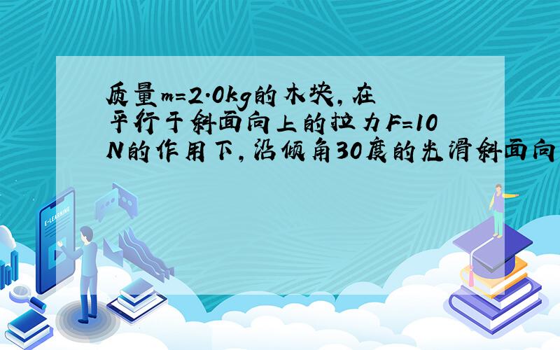 质量m=2.0kg的木块,在平行于斜面向上的拉力F＝10N的作用下,沿倾角30度的光滑斜面向上滑行s＝2.0m的距离.