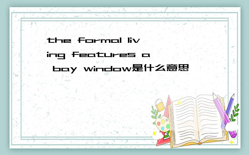 the formal living features a bay window是什么意思