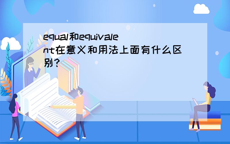 equal和equivalent在意义和用法上面有什么区别?