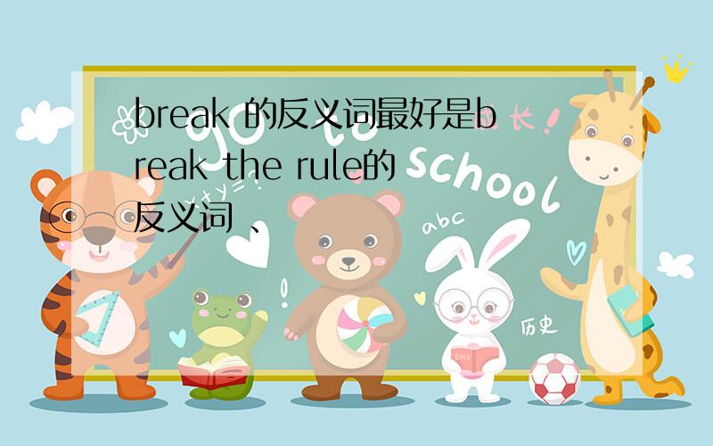 break 的反义词最好是break the rule的反义词 、