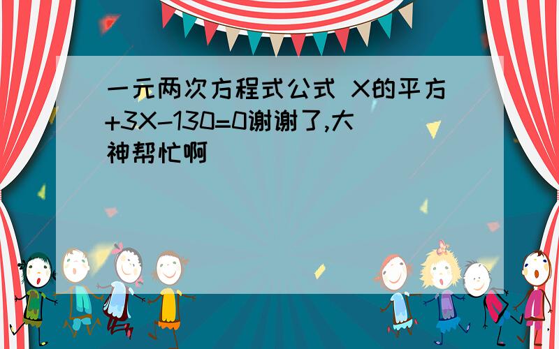 一元两次方程式公式 X的平方+3X-130=0谢谢了,大神帮忙啊