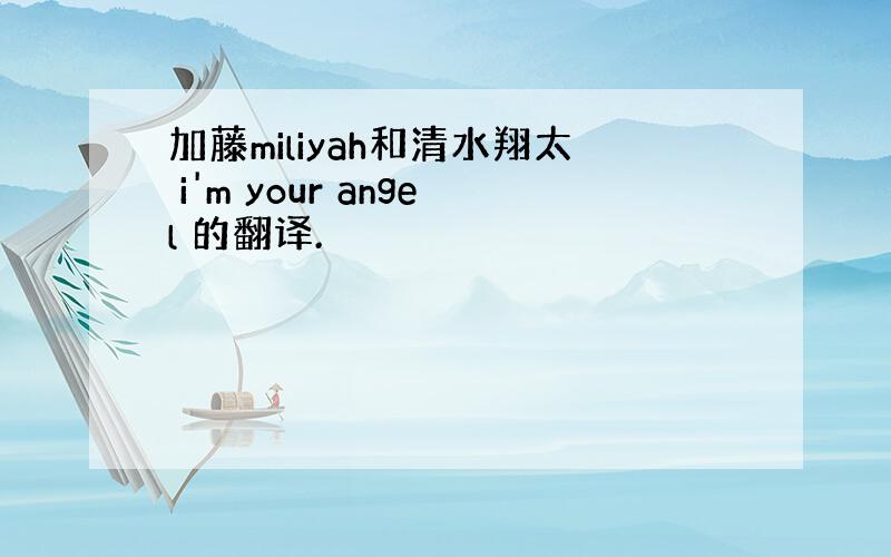 加藤miliyah和清水翔太 i'm your angel 的翻译.