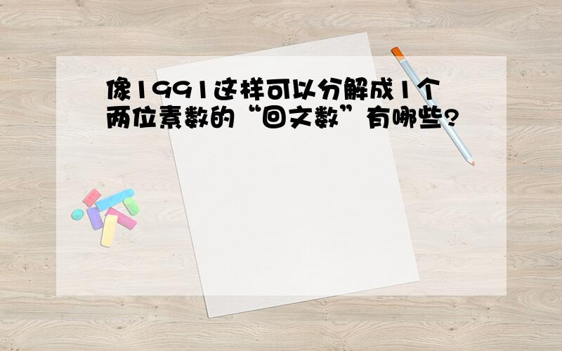 像1991这样可以分解成1个两位素数的“回文数”有哪些?