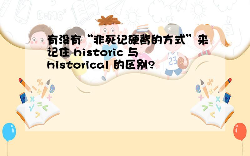 有没有“非死记硬背的方式”来记住 historic 与 historical 的区别?