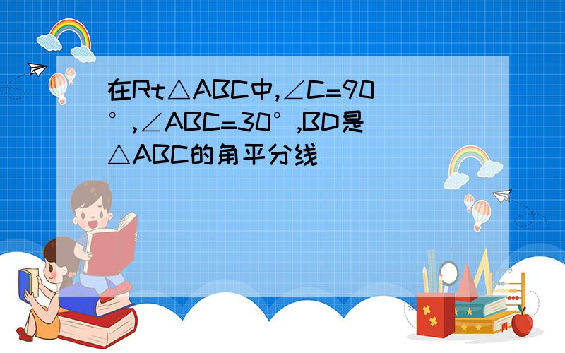 在Rt△ABC中,∠C=90°,∠ABC=30°,BD是△ABC的角平分线