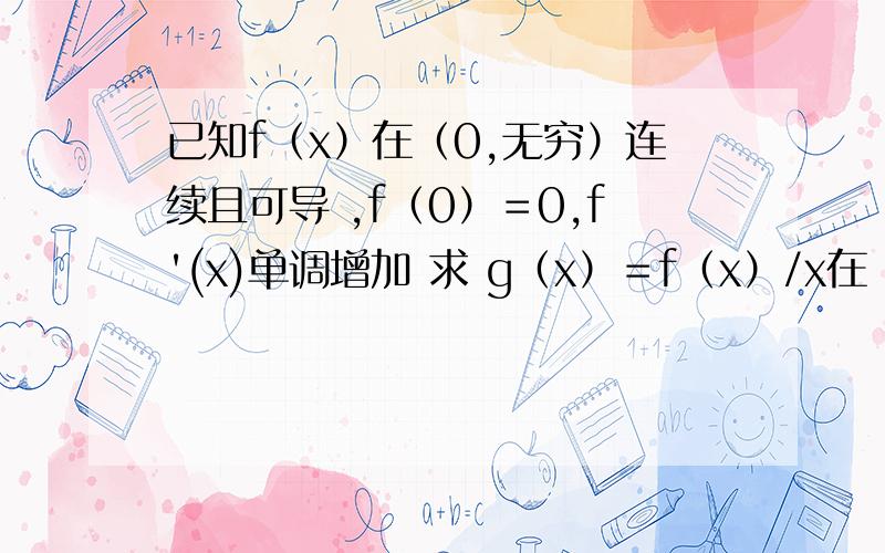 已知f（x）在（0,无穷）连续且可导 ,f（0）＝0,f'(x)单调增加 求 g（x）＝f（x）/x在（0,无穷）内也单