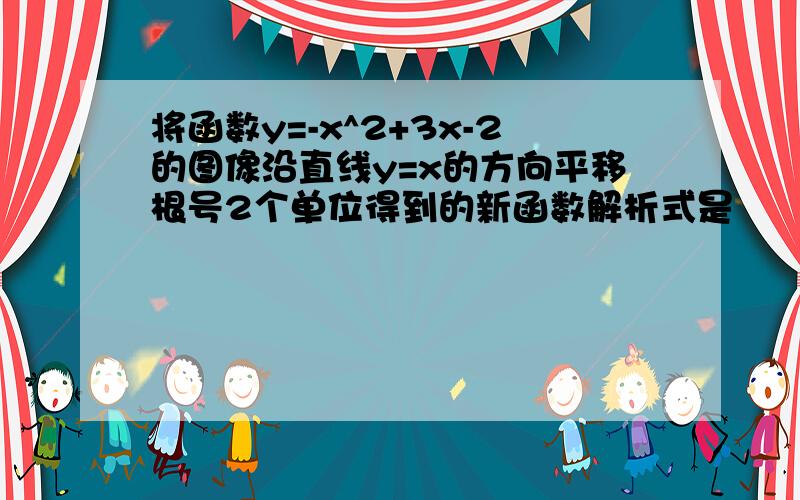 将函数y=-x^2+3x-2的图像沿直线y=x的方向平移根号2个单位得到的新函数解析式是