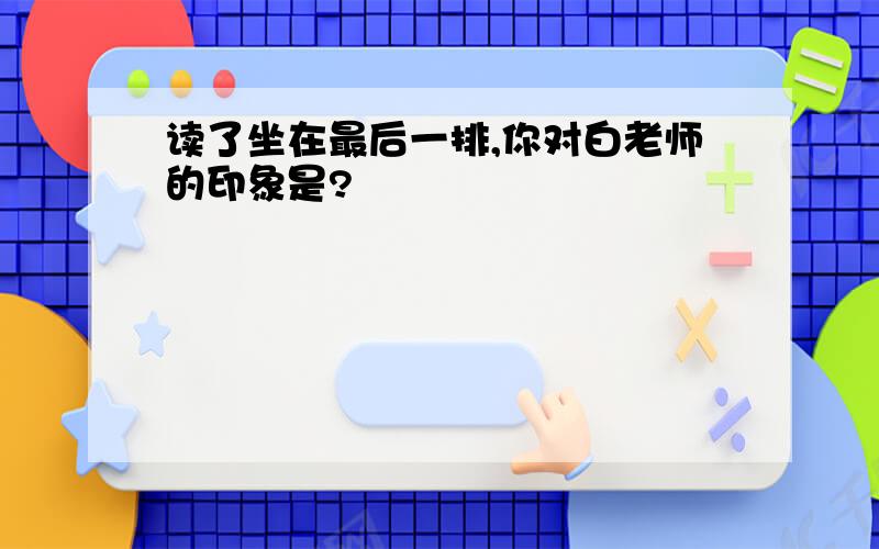 读了坐在最后一排,你对白老师的印象是?