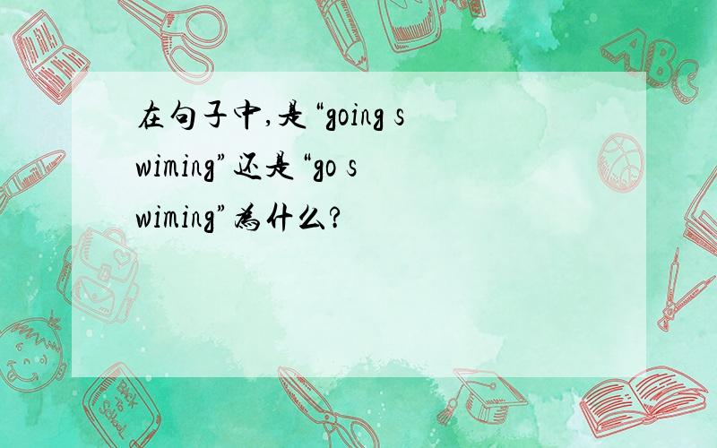 在句子中,是“going swiming”还是“go swiming”为什么?