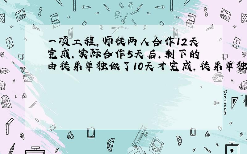 一项工程,师徒两人合作12天完成,实际合作5天后,剩下的由徒弟单独做了10天才完成,徒弟单独做这项工程要多少天?