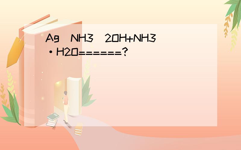 Ag(NH3)2OH+NH3·H2O======?