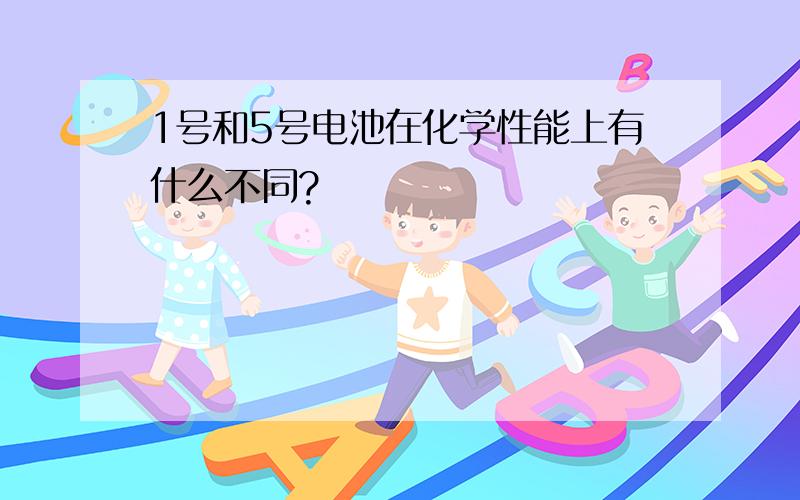 1号和5号电池在化学性能上有什么不同?