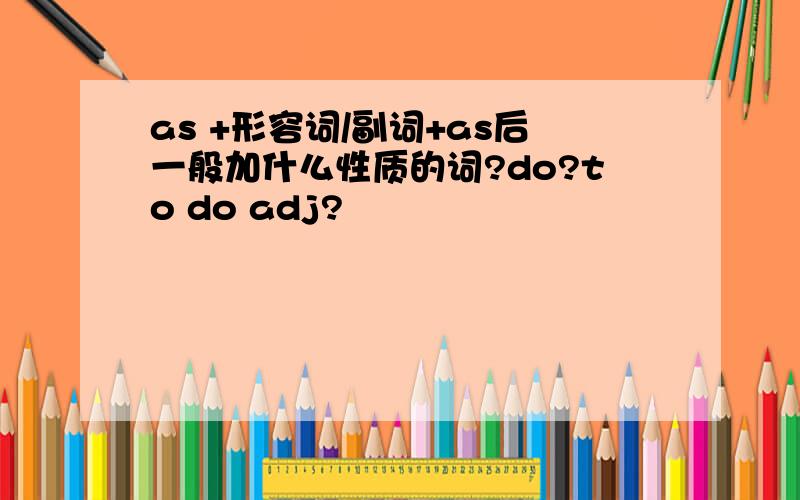 as +形容词/副词+as后一般加什么性质的词?do?to do adj?