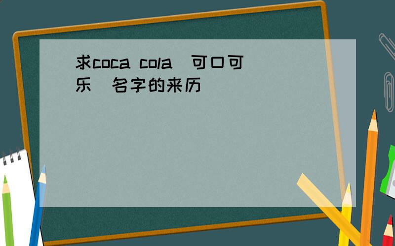 求coca cola（可口可乐）名字的来历