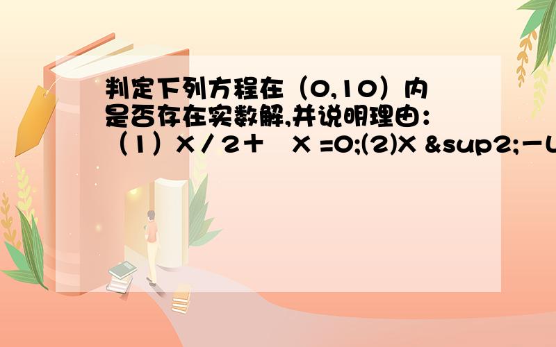 判定下列方程在（0,10）内是否存在实数解,并说明理由：（1）X／2＋㏑X =0;(2)X ²－LgX=0