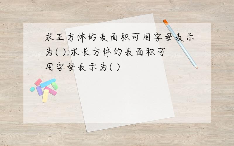 求正方体的表面积可用字母表示为( );求长方体的表面积可用字母表示为( )